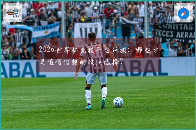 2026世界杯竞猜平台评测：哪些才是值得信赖的投注选择？