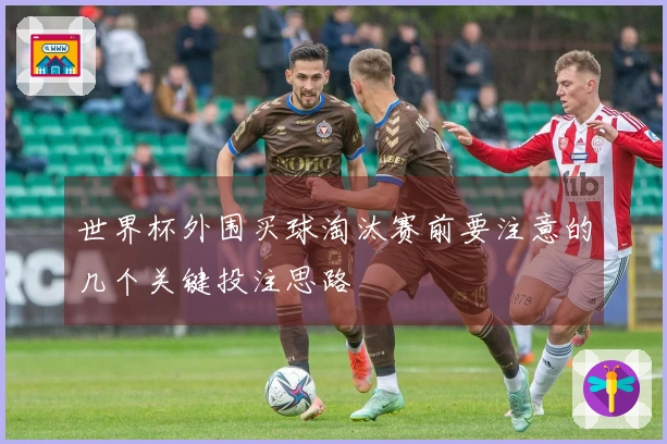 世界杯外围买球淘汰赛前要注意的几个关键投注思路