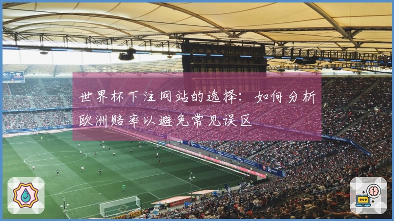 世界杯下注网站的选择:如何分析欧洲赔率以避免常见误区