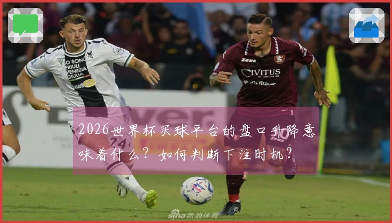 2026世界杯买球平台的盘口升降意味着什么?如何判断下注时机?