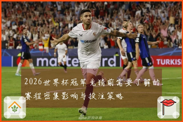 2026世界杯冠军竞猜前需要了解的赛程密集影响与投注策略