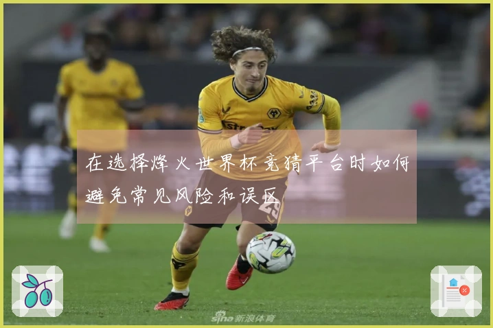在选择烽火世界杯竞猜平台时如何避免常见风险和误区