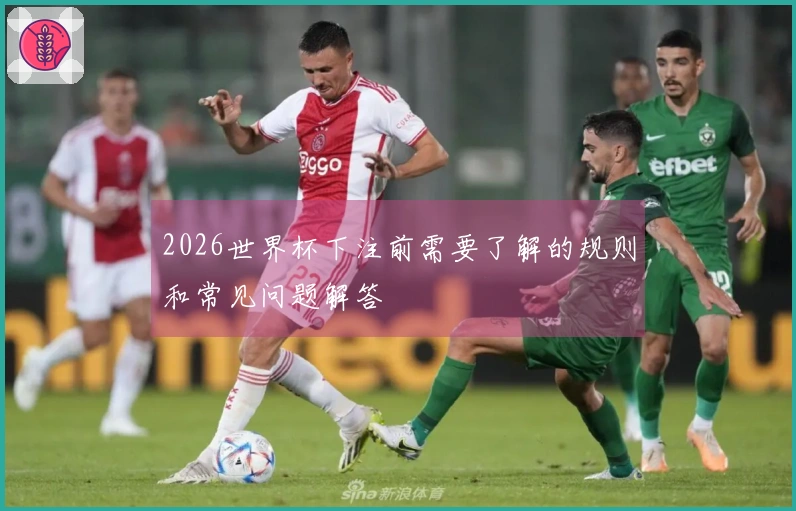 2026世界杯下注前需要了解的规则和常见问题解答