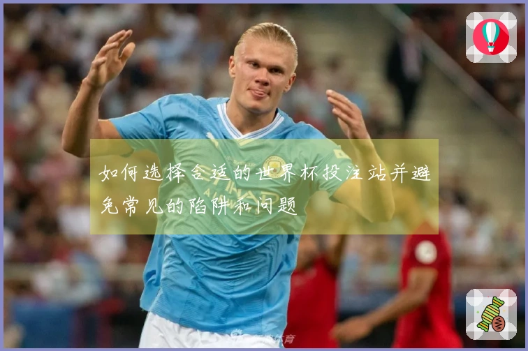 如何选择合适的世界杯投注站并避免常见的陷阱和问题