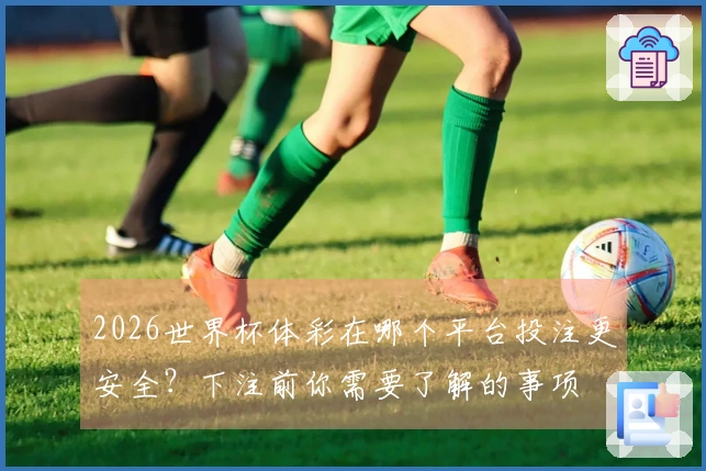 2026世界杯体彩在哪个平台投注更安全？下注前你需要了解的事项