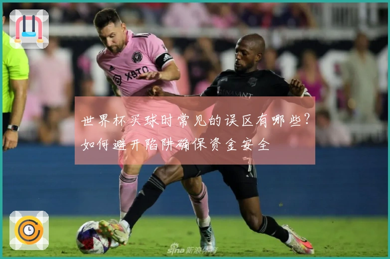 世界杯买球时常见的误区有哪些？如何避开陷阱确保资金安全