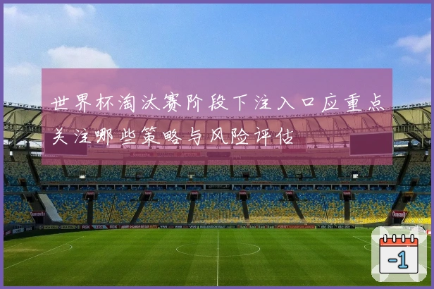 世界杯淘汰赛阶段下注入口应重点关注哪些策略与风险评估