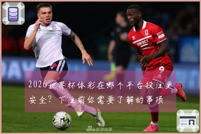 2026世界杯体彩在哪个平台投注更安全？下注前你需要了解的事项