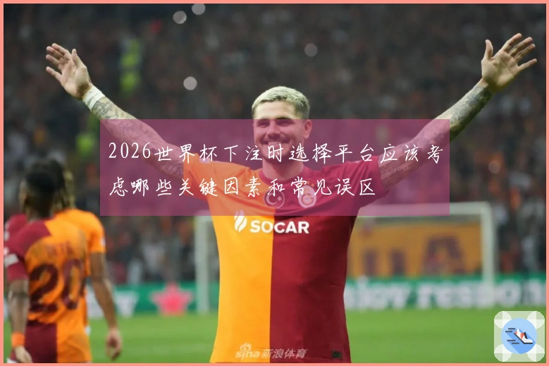 2026世界杯下注时选择平台应该考虑哪些关键因素和常见误区
