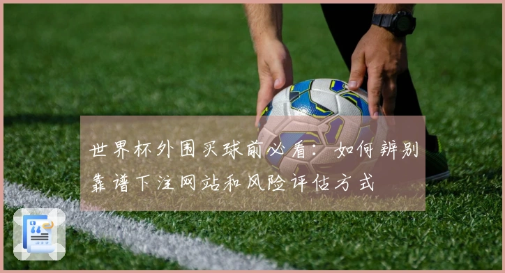 世界杯外围买球前必看：如何辨别靠谱下注网站和风险评估方式