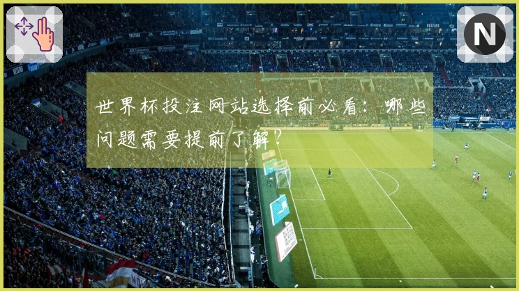 世界杯投注网站选择前必看：哪些问题需要提前了解？