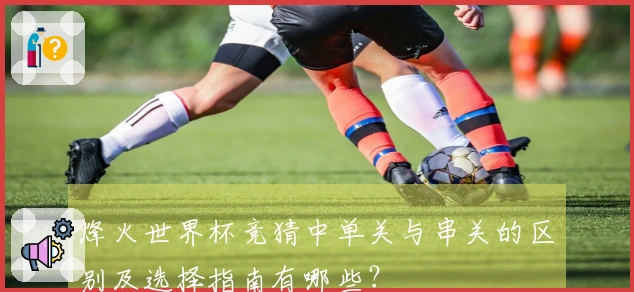 烽火世界杯竞猜中单关与串关的区别及选择指南有哪些?
