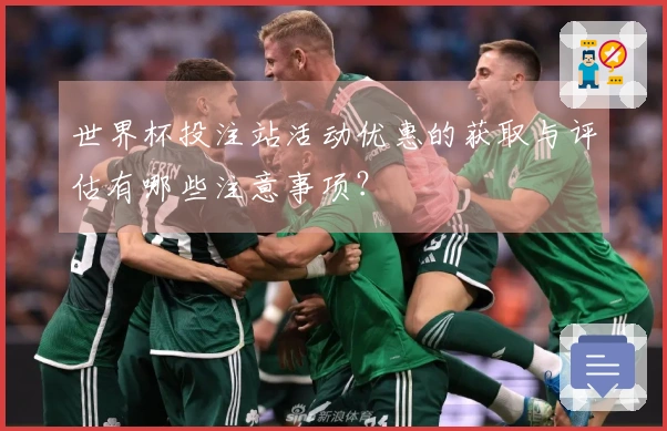 世界杯投注站活动优惠的获取与评估有哪些注意事项？