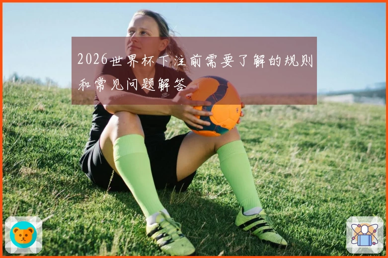 2026世界杯下注前需要了解的规则和常见问题解答
