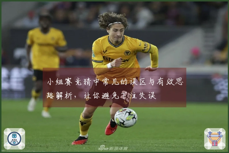 小组赛竞猜中常见的误区与有效思路解析，让你避免下注失误