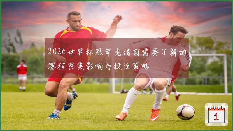 2026世界杯冠军竞猜前需要了解的赛程密集影响与投注策略