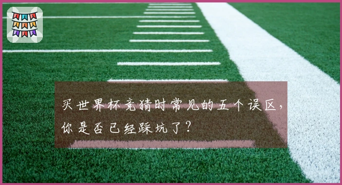 买世界杯竞猜时常见的五个误区，你是否已经踩坑了？
