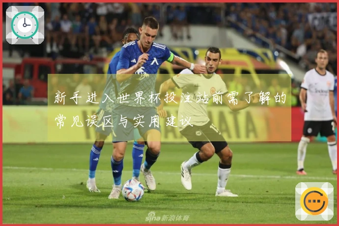 新手进入世界杯投注站前需了解的常见误区与实用建议