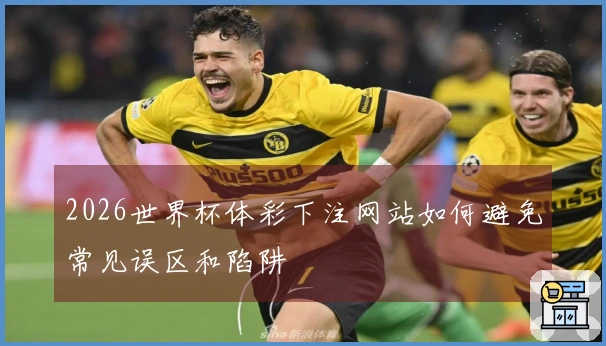 2026世界杯体彩下注网站如何避免常见误区和陷阱