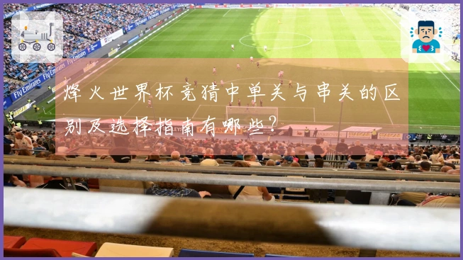 烽火世界杯竞猜中单关与串关的区别及选择指南有哪些？