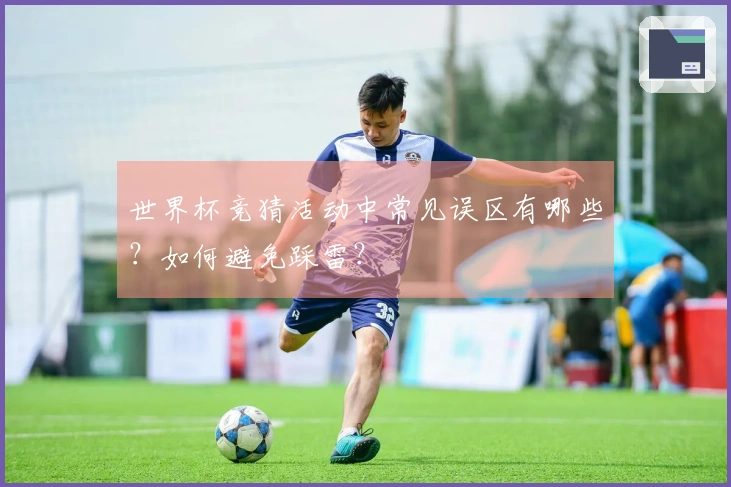 世界杯竞猜活动中常见误区有哪些？如何避免踩雷？