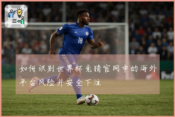 如何识别世界杯竞猜官网中的海外平台风险并安全下注