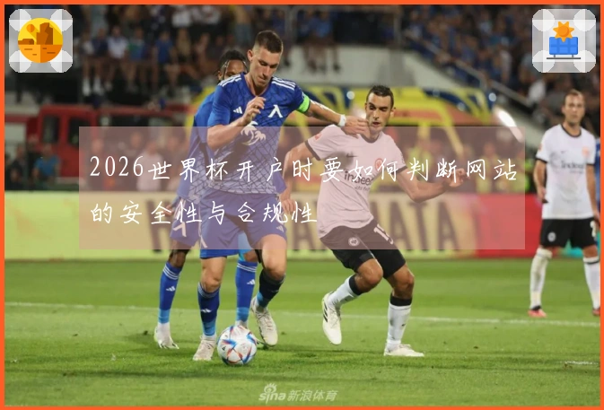 2026世界杯开户时要如何判断网站的安全性与合规性